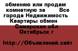 обменяю или продам 2-комнатную за 600 - Все города Недвижимость » Квартиры обмен   . Самарская обл.,Октябрьск г.